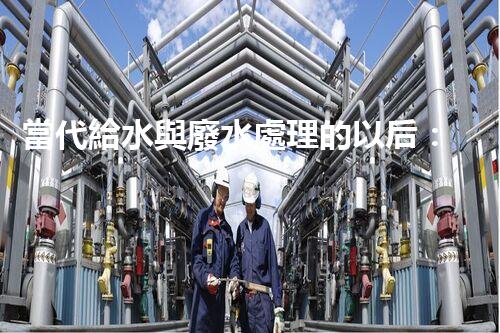 當代給水與廢水處理的以后：你明白嗎？